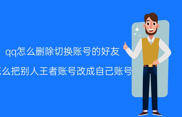 qq怎么删除切换账号的好友 怎么把别人王者账号改成自己账号？